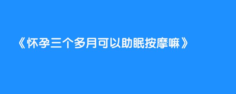 怀孕三个多月可以助眠按摩嘛