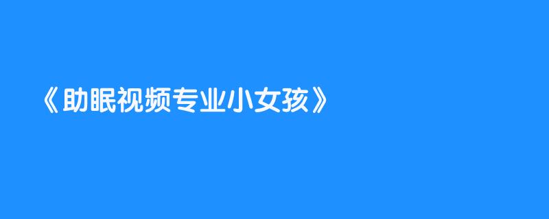 助眠视频专业小女孩