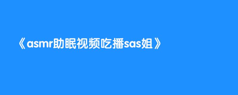 asmr助眠视频吃播sas姐