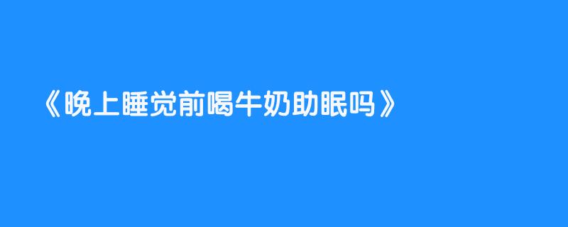 晚上睡觉前喝牛奶助眠吗