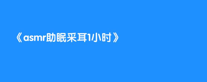 asmr助眠采耳1小时