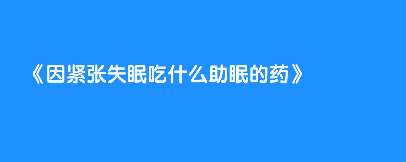 因紧张失眠吃什么助眠的药