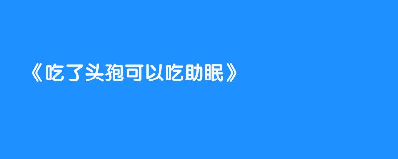 吃了头孢可以吃助眠