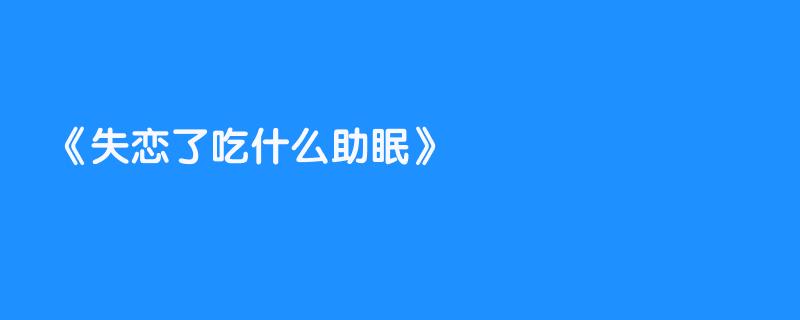 失恋了吃什么助眠