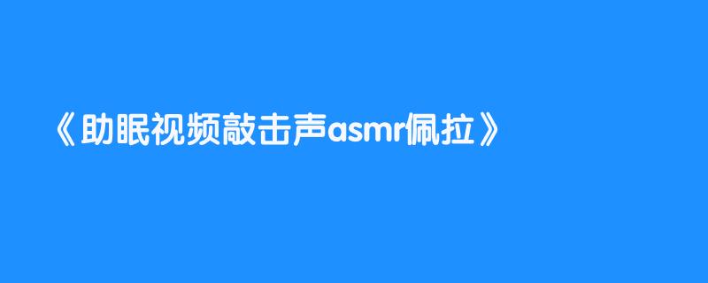 助眠视频敲击声asmr佩拉