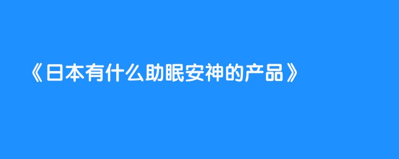 日本有什么助眠安神的产品