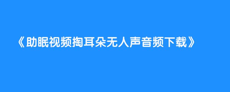 助眠视频掏耳朵无人声音频下载